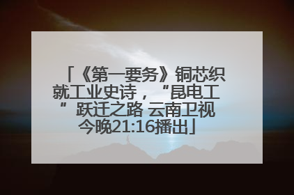 《第一要务》铜芯织就工业史诗，“昆电工”跃迁之路 云南卫视今晚21:16播出