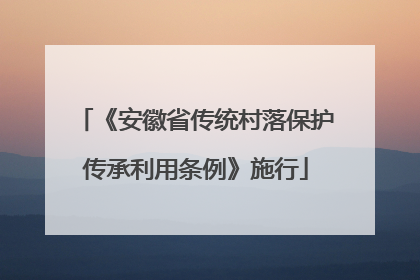 《安徽省传统村落保护传承利用条例》施行