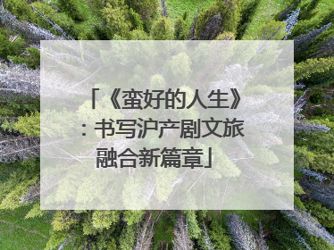《蛮好的人生》：书写沪产剧文旅融合新篇章