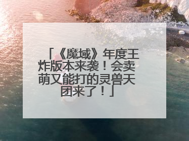 《魔域》年度王炸版本来袭！会卖萌又能打的灵兽天团来了！