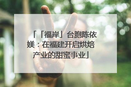 「福岸」台胞陈依媄：在福建开启烘焙产业的甜蜜事业