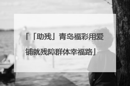 「助残」青岛福彩用爱铺就残障群体幸福路