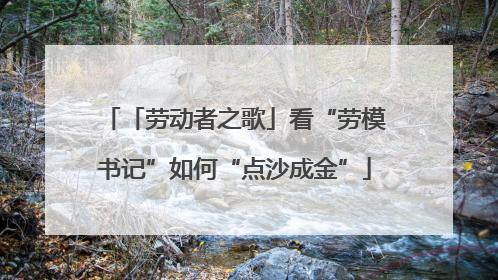 「劳动者之歌」看“劳模书记”如何“点沙成金”