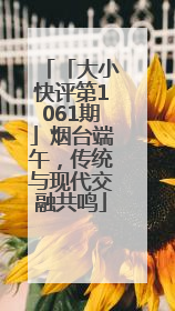 「大小快评第1061期」烟台端午，传统与现代交融共鸣