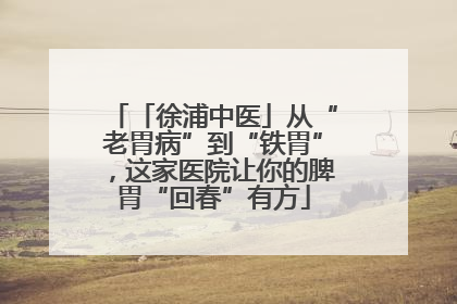 「徐浦中医」从“老胃病”到“铁胃”，这家医院让你的脾胃“回春”有方