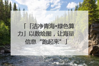 「洁净青海•绿色算力」以数绘图，让海量信息“跑起来”