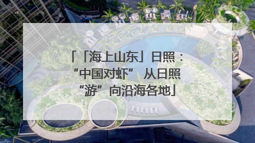 「海上山东」日照：“中国对虾” 从日照“游”向沿海各地