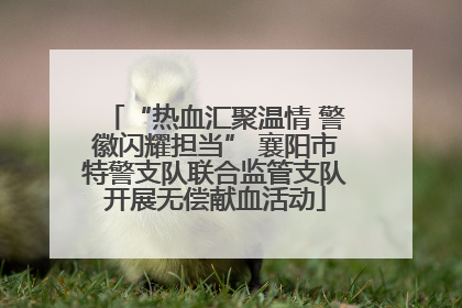 “热血汇聚温情 警徽闪耀担当” 襄阳市特警支队联合监管支队开展无偿献血活动