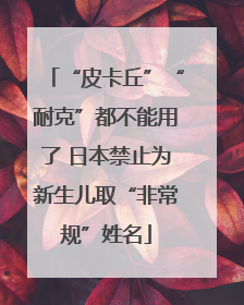 “皮卡丘”“耐克”都不能用了 日本禁止为新生儿取“非常规”姓名