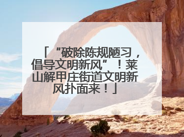 “破除陈规陋习，倡导文明新风”！莱山解甲庄街道文明新风扑面来！