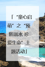 “童心启萌”之“预防溺水 珍爱生命”主题活动