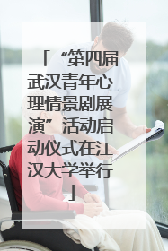 “第四届武汉青年心理情景剧展演”活动启动仪式在江汉大学举行