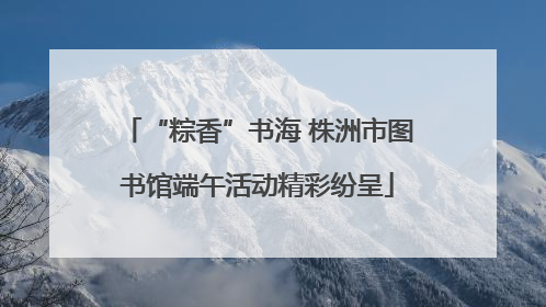 “粽香”书海 株洲市图书馆端午活动精彩纷呈