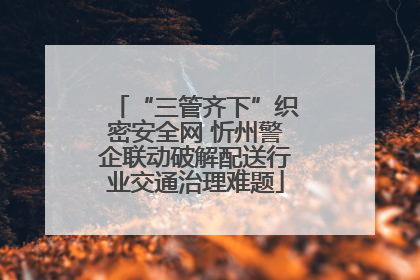 “三管齐下”织密安全网 忻州警企联动破解配送行业交通治理难题
