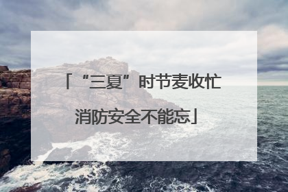 “三夏”时节麦收忙 消防安全不能忘