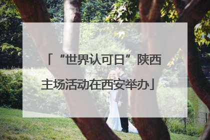 “世界认可日”陕西主场活动在西安举办