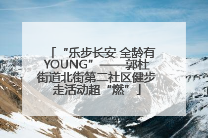 “乐步长安 全龄有YOUNG”——郭杜街道北街第二社区健步走活动超“燃”