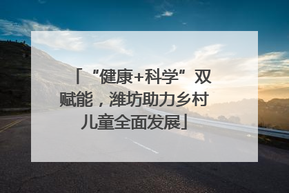 “健康+科学”双赋能，潍坊助力乡村儿童全面发展