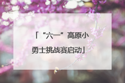 “六一”高原小勇士挑战赛启动