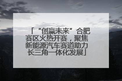 “创赢未来”合肥赛区火热开赛，聚焦新能源汽车赛道助力长三角一体化发展