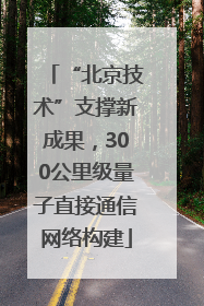“北京技术”支撑新成果，300公里级量子直接通信网络构建