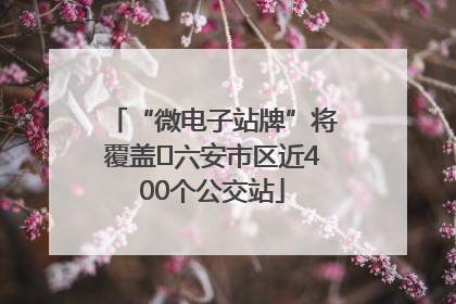 “微电子站牌”将覆盖﻿六安市区近400个公交站