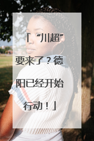 “川超”要来了？德阳已经开始行动！