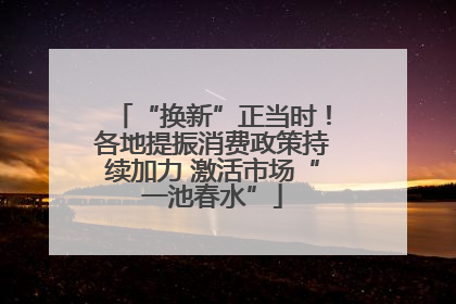 “换新”正当时！各地提振消费政策持续加力 激活市场“一池春水”