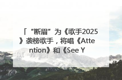 “断眉”为《歌手2025》袭榜歌手，将唱《Attention》和《See You Again》