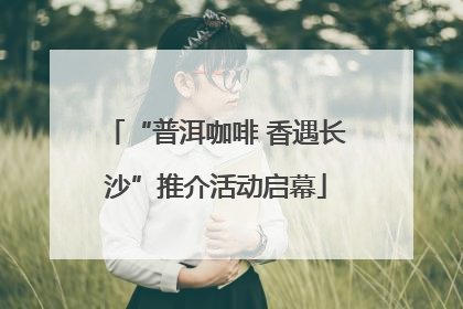 “普洱咖啡 香遇长沙”推介活动启幕