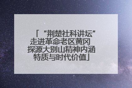 “荆楚社科讲坛”走进革命老区黄冈 探源大别山精神内涵特质与时代价值