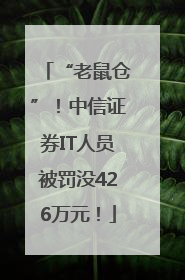 “老鼠仓”！中信证券IT人员被罚没426万元！