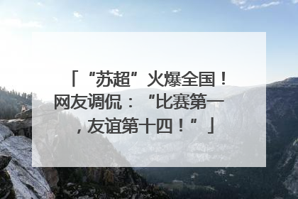 “苏超”火爆全国！网友调侃：“比赛第一，友谊第十四！”