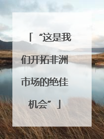 “这是我们开拓非洲市场的绝佳机会”