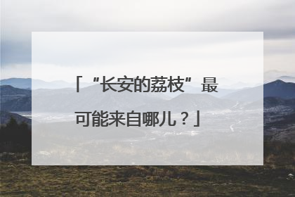 “长安的荔枝”最可能来自哪儿？