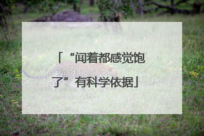 “闻着都感觉饱了”有科学依据