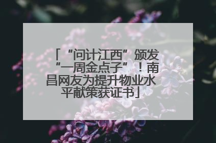 “问计江西”颁发“一周金点子”！南昌网友为提升物业水平献策获证书