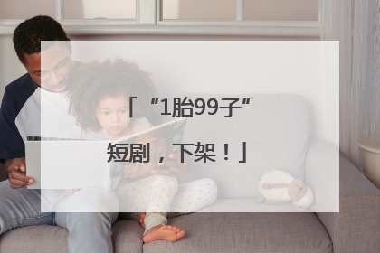“1胎99子”短剧，下架！