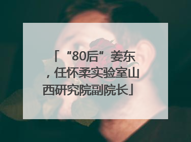 “80后”姜东，任怀柔实验室山西研究院副院长