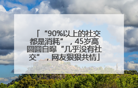 “90%以上的社交都是消耗”，45岁高圆圆自曝“几乎没有社交”，网友狠狠共情