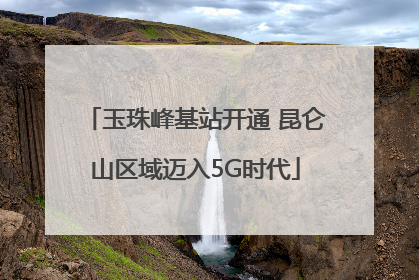 玉珠峰基站开通 昆仑山区域迈入5G时代