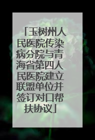 玉树州人民医院传染病分院与青海省第四人民医院建立联盟单位并签订对口帮扶协议