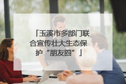 玉溪市多部门联合宣传壮大生态保护“朋友圈”