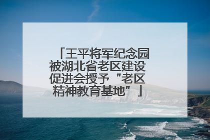 王平将军纪念园被湖北省老区建设促进会授予“老区精神教育基地”