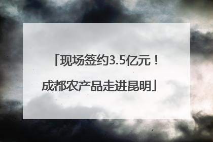 现场签约3.5亿元！成都农产品走进昆明