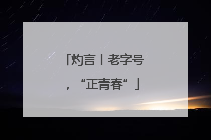 灼言丨老字号，“正青春”