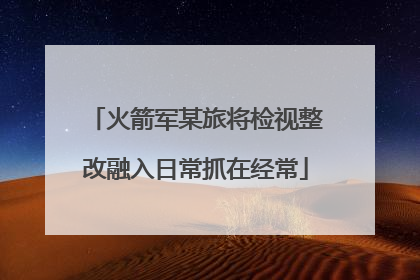 火箭军某旅将检视整改融入日常抓在经常