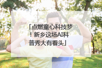 点燃童心科技梦！新乡这场AI科普秀大有看头