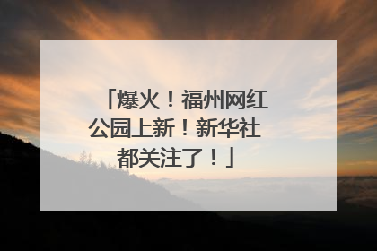 爆火！福州网红公园上新！新华社都关注了！