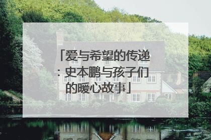 爱与希望的传递：史本鹏与孩子们的暖心故事